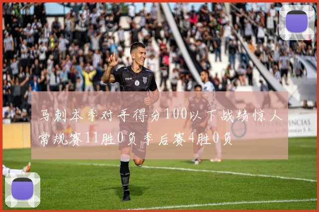 马刺本季对手得分100以下战绩惊人常规赛11胜0负季后赛4胜0负