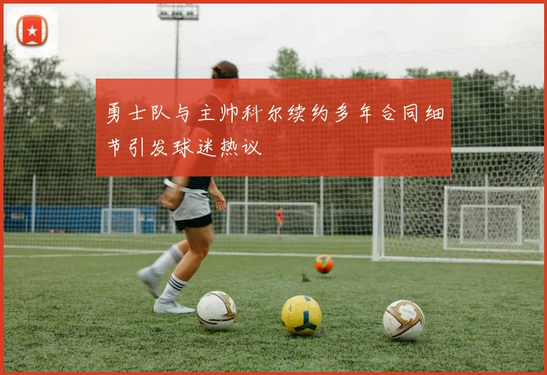 勇士队与主帅科尔续约多年合同细节引发球迷热议