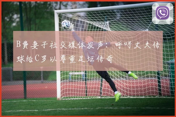 B费妻子社交媒体发声：呼吁丈夫传球给C罗以尊重足坛传奇