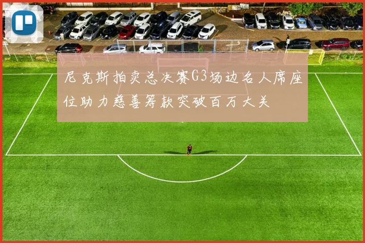 尼克斯拍卖总决赛G3场边名人席座位助力慈善筹款突破百万大关
