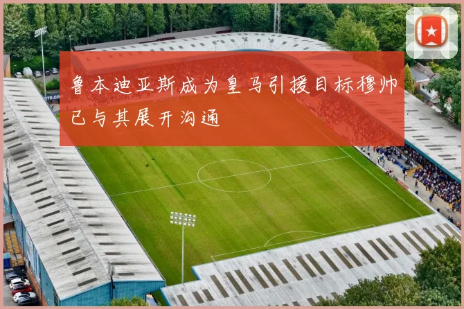 鲁本迪亚斯成为皇马引援目标穆帅已与其展开沟通