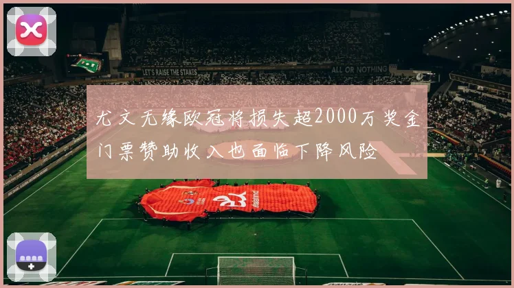 尤文无缘欧冠将损失超2000万奖金门票赞助收入也面临下降风险