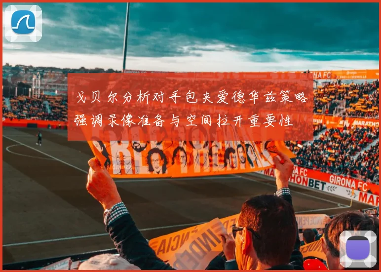戈贝尔分析对手包夹爱德华兹策略强调录像准备与空间拉开重要性