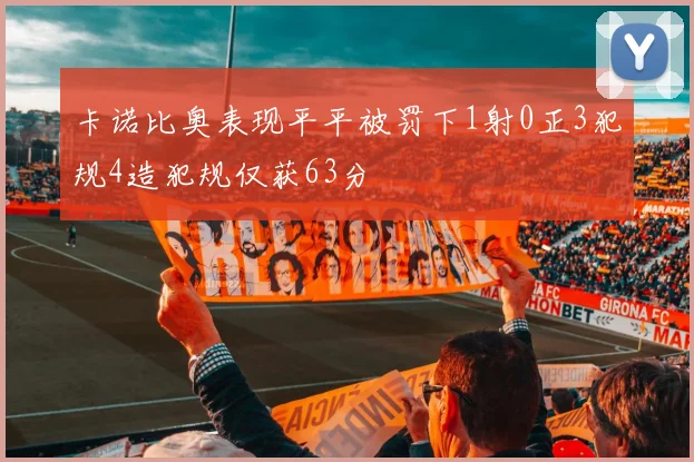 卡诺比奥表现平平被罚下1射0正3犯规4造犯规仅获63分