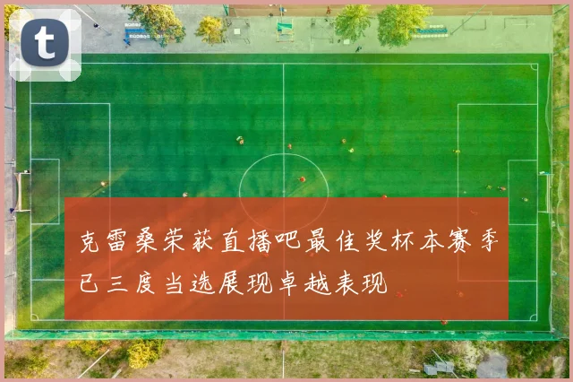 克雷桑荣获直播吧最佳奖杯本赛季已三度当选展现卓越表现