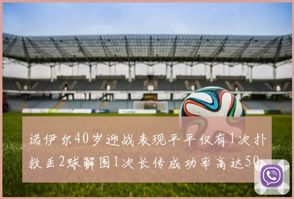 诺伊尔40岁迎战表现平平仅有1次扑救丢2球解围1次长传成功率高达50