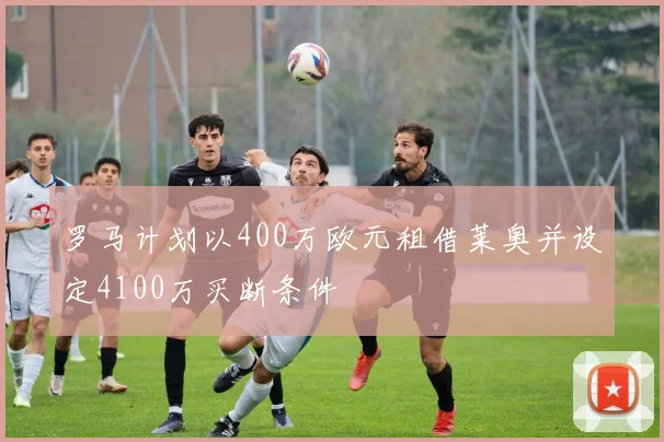 罗马计划以400万欧元租借莱奥并设定4100万买断条件